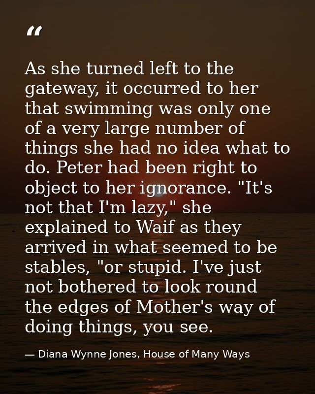 As she turned left to the gateway, it occurred to her that swimming was only one of a very large number of things she ha — Diana Wynne Jones, House of Many Ways