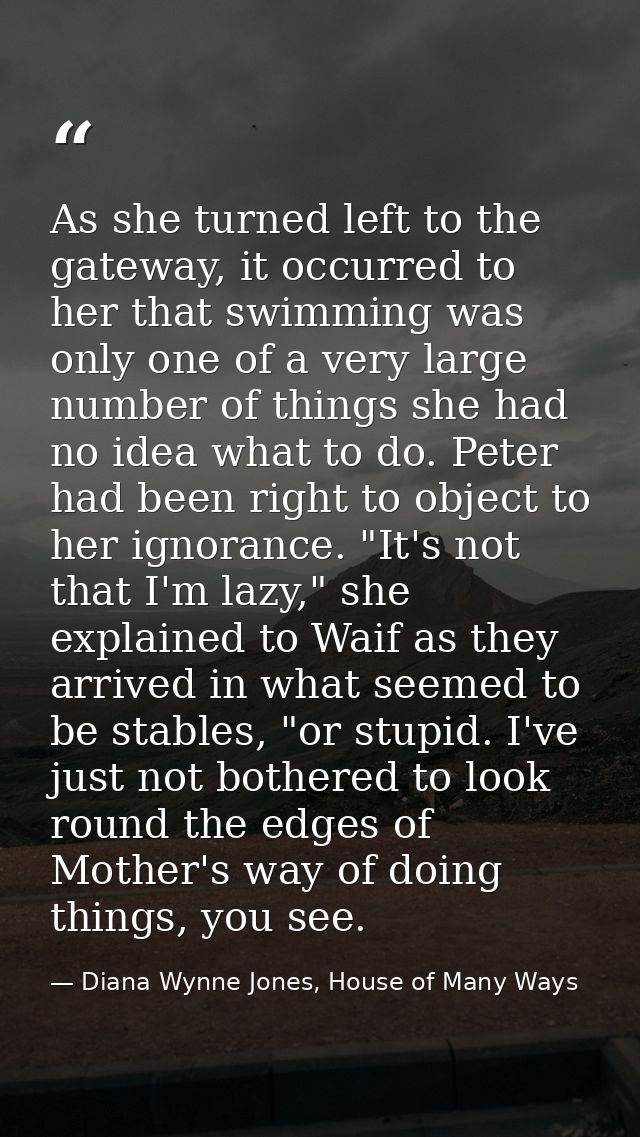 As she turned left to the gateway, it occurred to her that swimming was only one of a very large number of things she ha — Diana Wynne Jones, House of Many Ways