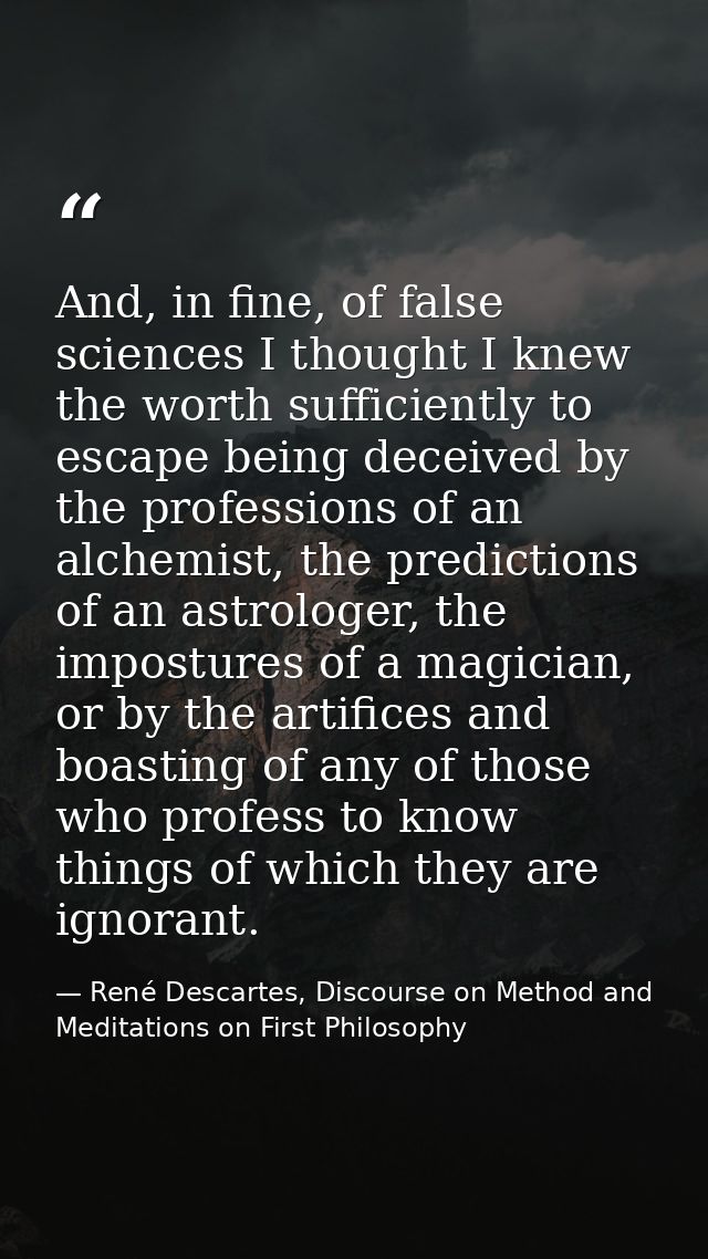 And, in fine, of false sciences I thought I knew the worth sufficiently to escape being deceived by the professions of a — René Descartes, Discourse on Method and Meditations on First Philosophy