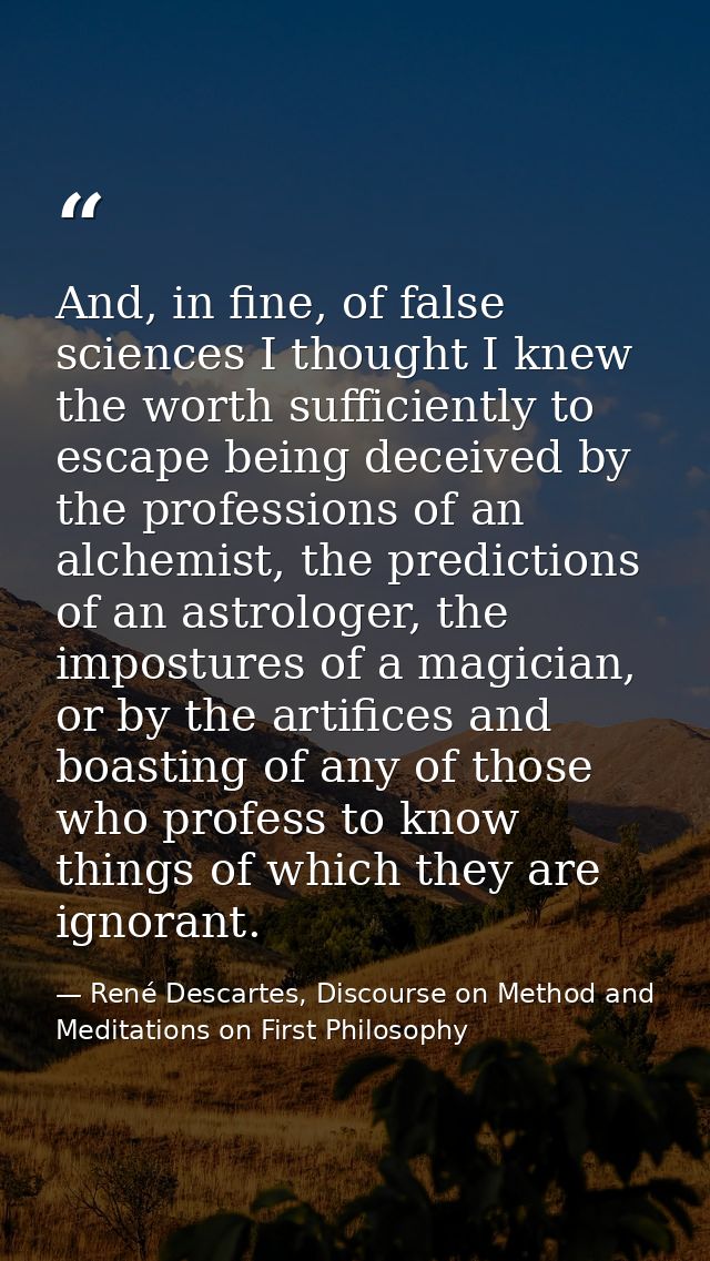 And, in fine, of false sciences I thought I knew the worth sufficiently to escape being deceived by the professions of a — René Descartes, Discourse on Method and Meditations on First Philosophy