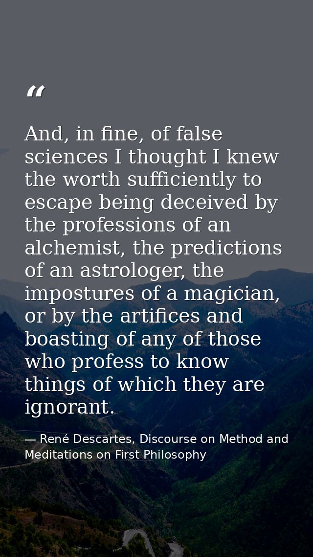 And, in fine, of false sciences I thought I knew the worth sufficiently to escape being deceived by the professions of a — René Descartes, Discourse on Method and Meditations on First Philosophy