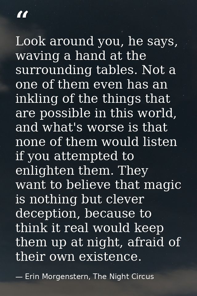 Look around you, he says, waving a hand at the surrounding tables. Not a one of them even has an inkling of the things t — Erin Morgenstern, The Night Circus