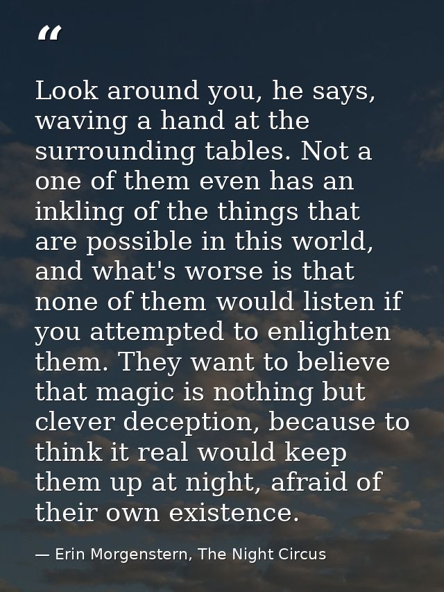 Look around you, he says, waving a hand at the surrounding tables. Not a one of them even has an inkling of the things t — Erin Morgenstern, The Night Circus
