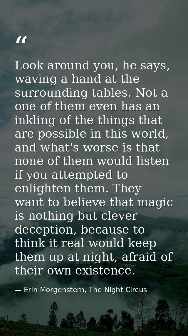 Look around you, he says, waving a hand at the surrounding tables. Not a one of them even has an inkling of the things t — Erin Morgenstern, The Night Circus