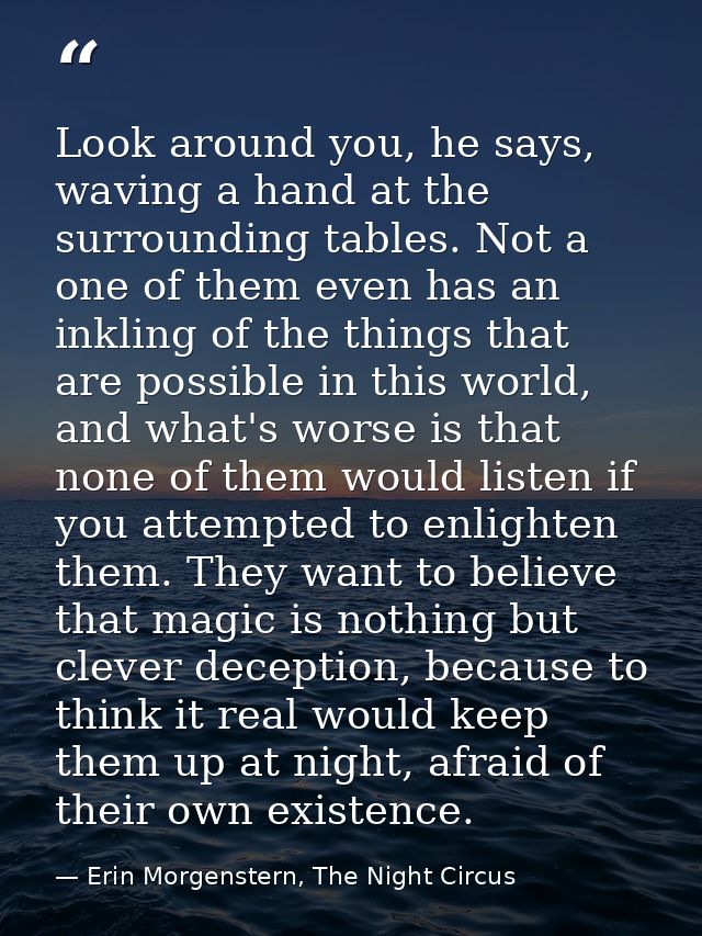 Look around you, he says, waving a hand at the surrounding tables. Not a one of them even has an inkling of the things t — Erin Morgenstern, The Night Circus