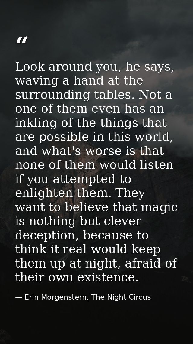 Look around you, he says, waving a hand at the surrounding tables. Not a one of them even has an inkling of the things t — Erin Morgenstern, The Night Circus