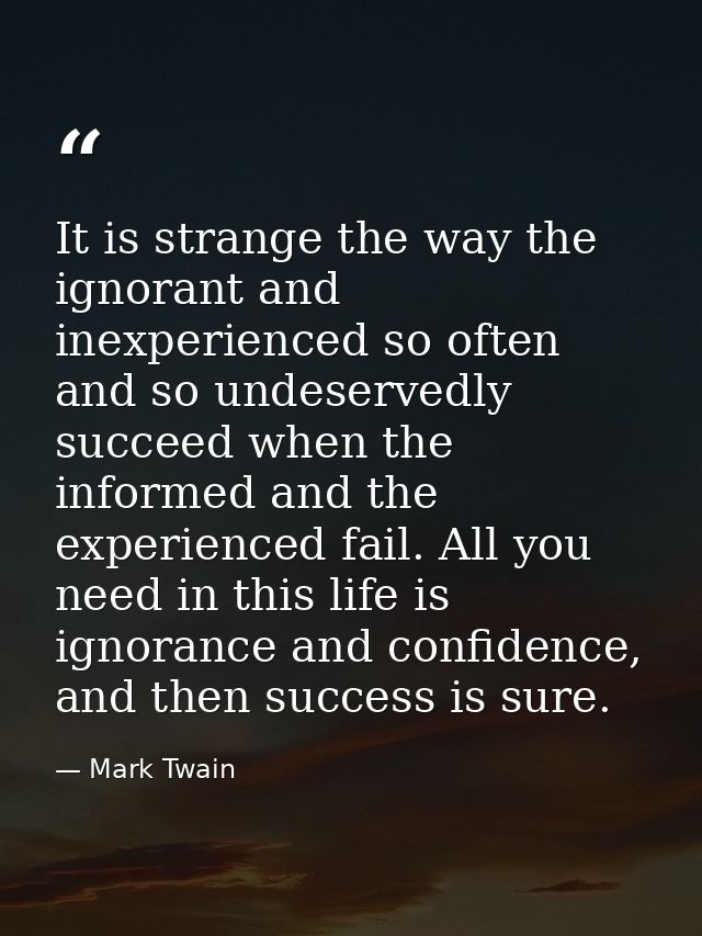 It is strange the way the ignorant and inexperienced so often and so undeservedly succeed when the informed and the expe — Mark Twain