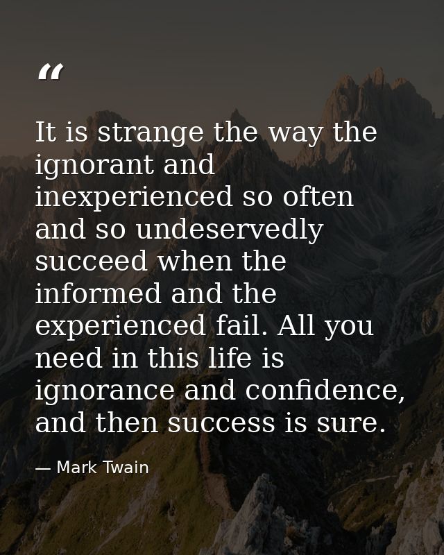 It is strange the way the ignorant and inexperienced so often and so undeservedly succeed when the informed and the expe — Mark Twain