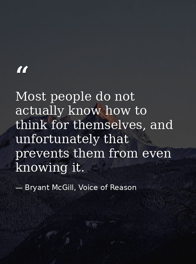 Most people do not actually know how to think for themselves, and unfortunately that prevents them from even knowing it. — Bryant McGill, Voice of Reason