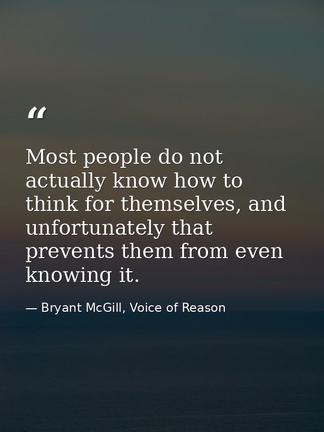 Most people do not actually know how to think for themselves, and unfortunately that prevents them from even knowing it. — Bryant McGill, Voice of Reason