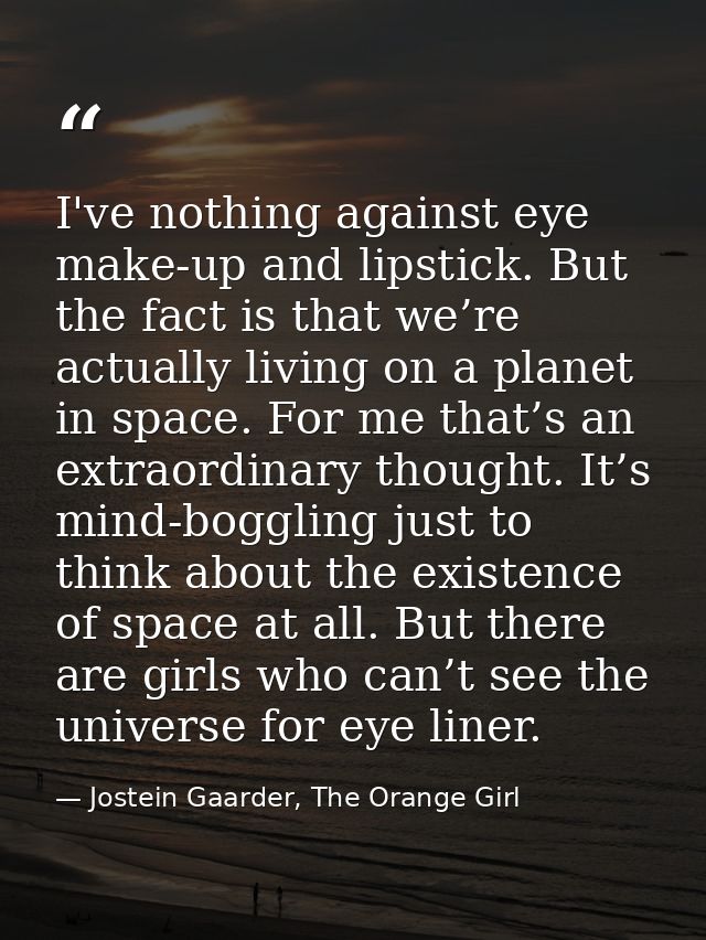 I've nothing against eye make-up and lipstick. But the fact is that we’re actually living on a planet in space. For me t — Jostein Gaarder, The Orange Girl