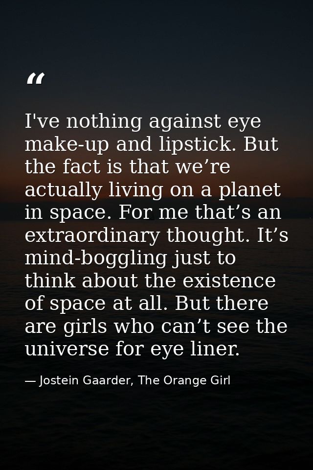 I've nothing against eye make-up and lipstick. But the fact is that we’re actually living on a planet in space. For me t — Jostein Gaarder, The Orange Girl