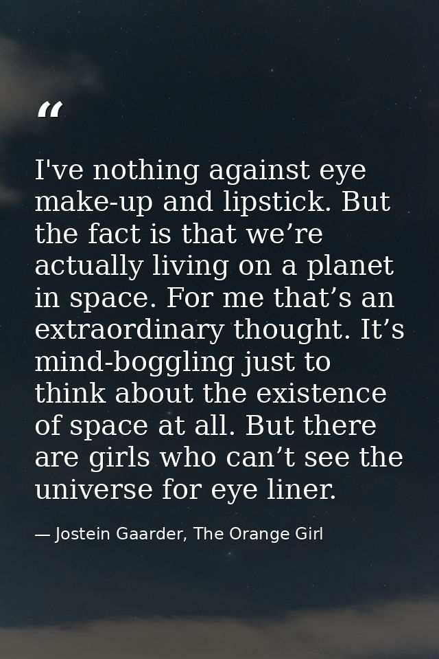 I've nothing against eye make-up and lipstick. But the fact is that we’re actually living on a planet in space. For me t — Jostein Gaarder, The Orange Girl
