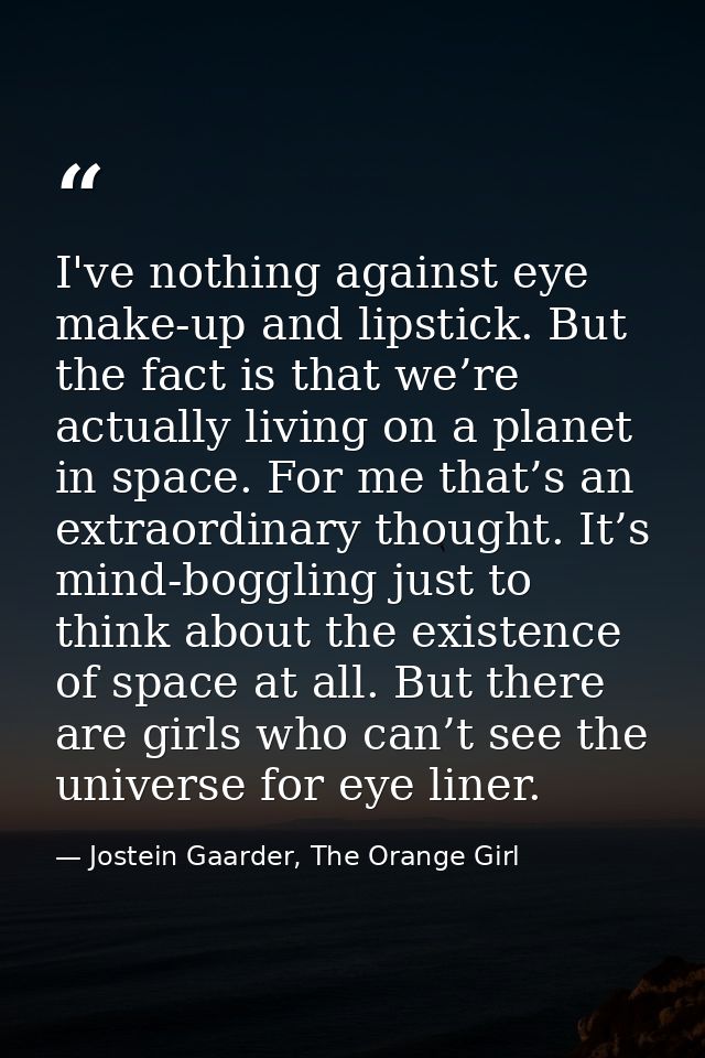 I've nothing against eye make-up and lipstick. But the fact is that we’re actually living on a planet in space. For me t — Jostein Gaarder, The Orange Girl