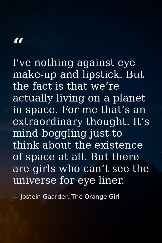 I've nothing against eye make-up and lipstick. But the fact is that we’re actually living on a planet in space. For me t — Jostein Gaarder, The Orange Girl