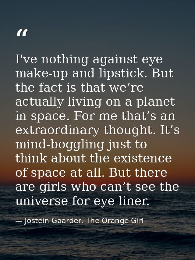I've nothing against eye make-up and lipstick. But the fact is that we’re actually living on a planet in space. For me t — Jostein Gaarder, The Orange Girl