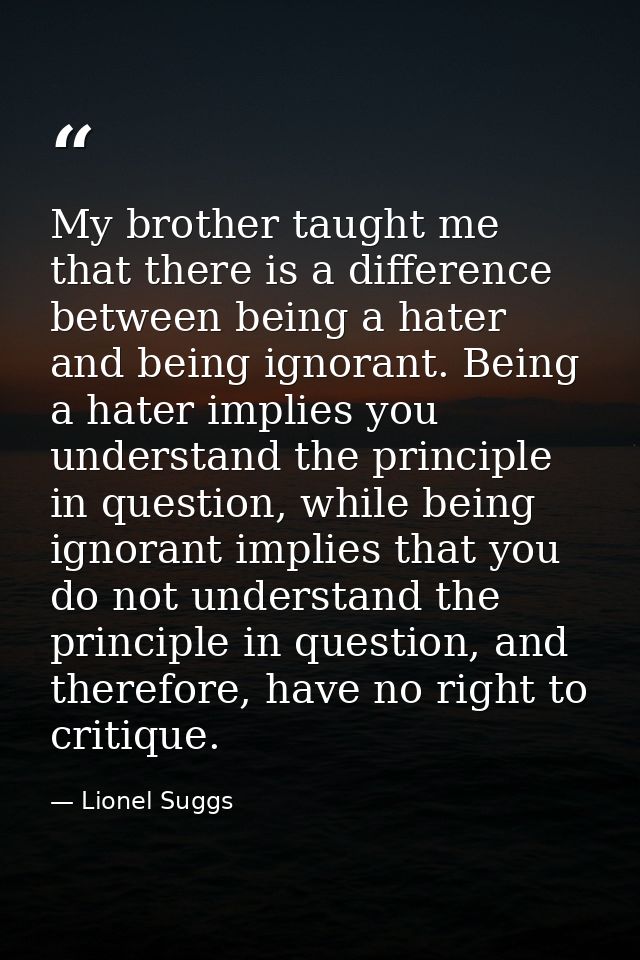 My brother taught me that there is a difference between being a hater and being ignorant. Being a hater implies you unde — Lionel Suggs