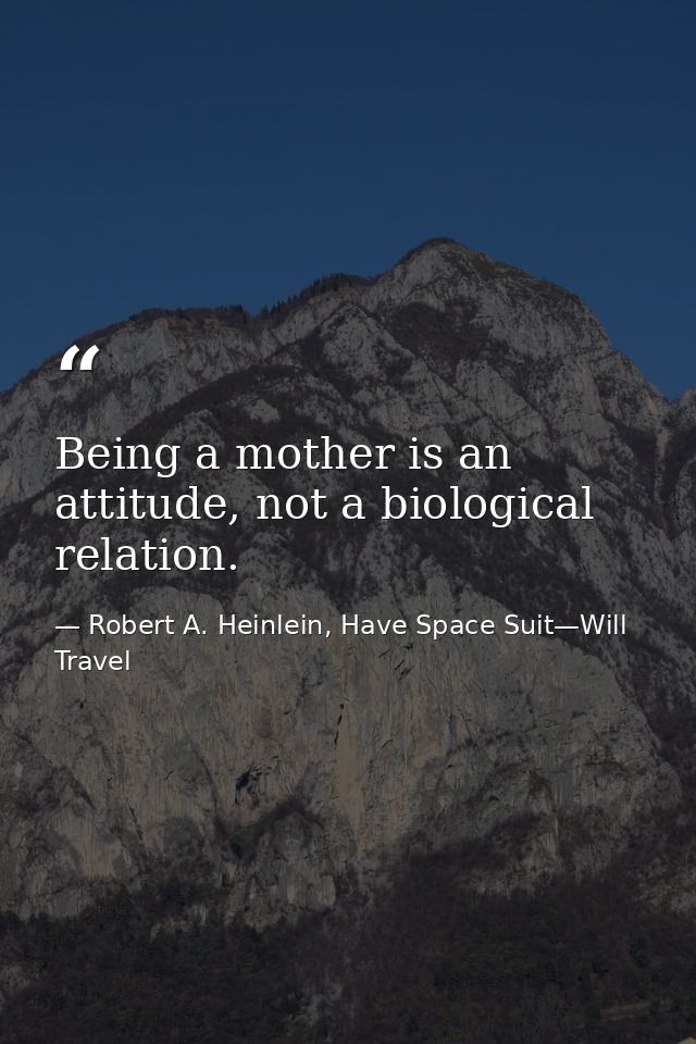 Being a mother is an attitude, not a biological relation. — Robert A. Heinlein, Have Space Suit—Will Travel