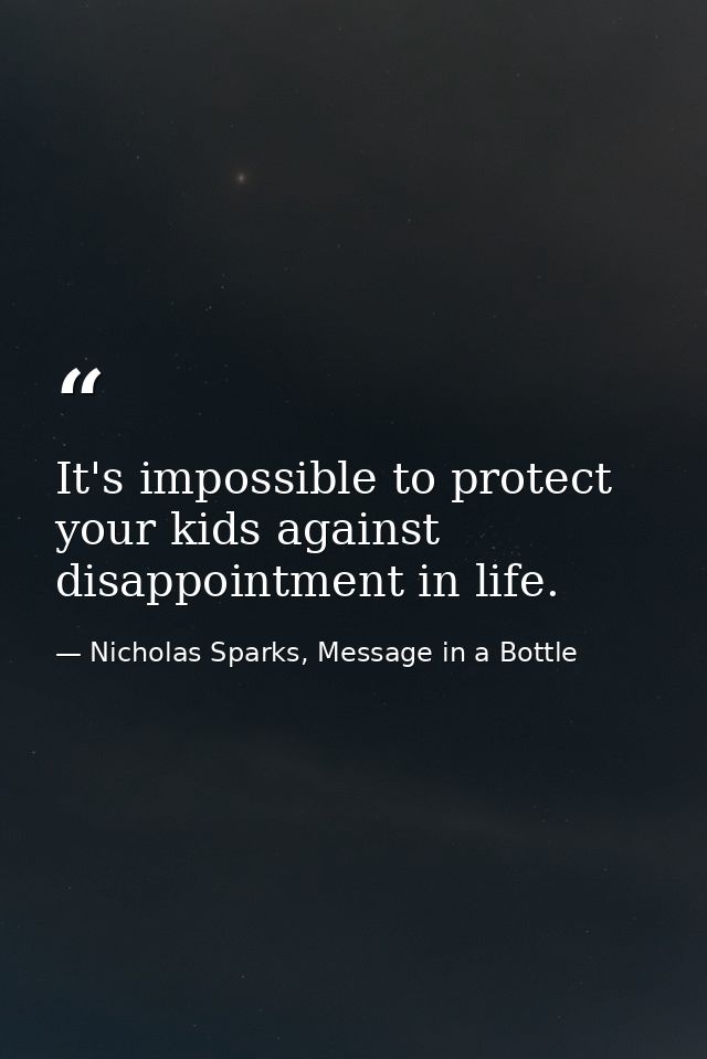It's impossible to protect your kids against disappointment in life. — Nicholas Sparks, Message in a Bottle