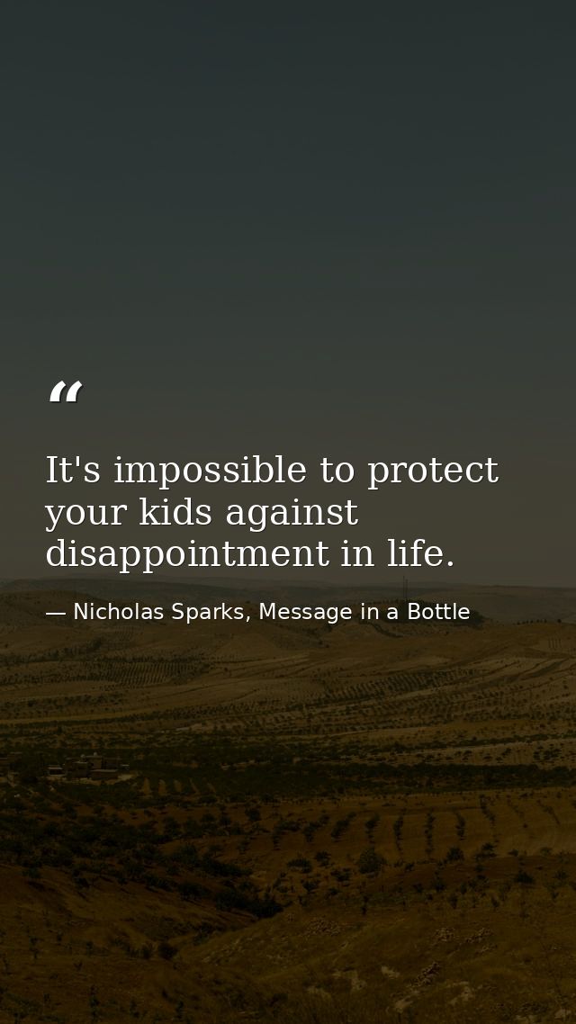 It's impossible to protect your kids against disappointment in life. — Nicholas Sparks, Message in a Bottle