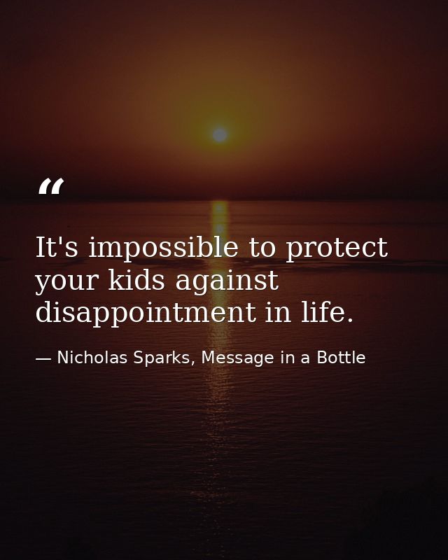 It's impossible to protect your kids against disappointment in life. — Nicholas Sparks, Message in a Bottle