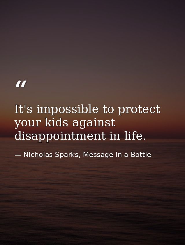 It's impossible to protect your kids against disappointment in life. — Nicholas Sparks, Message in a Bottle