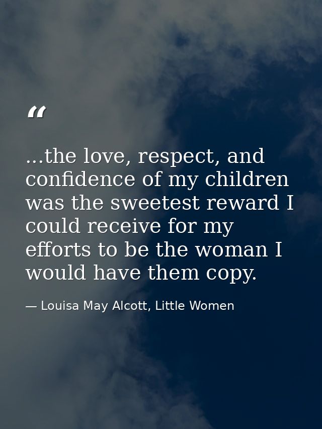 ...the love, respect, and confidence of my children was the sweetest reward I could receive for my efforts to be the wom — Louisa May Alcott, Little Women