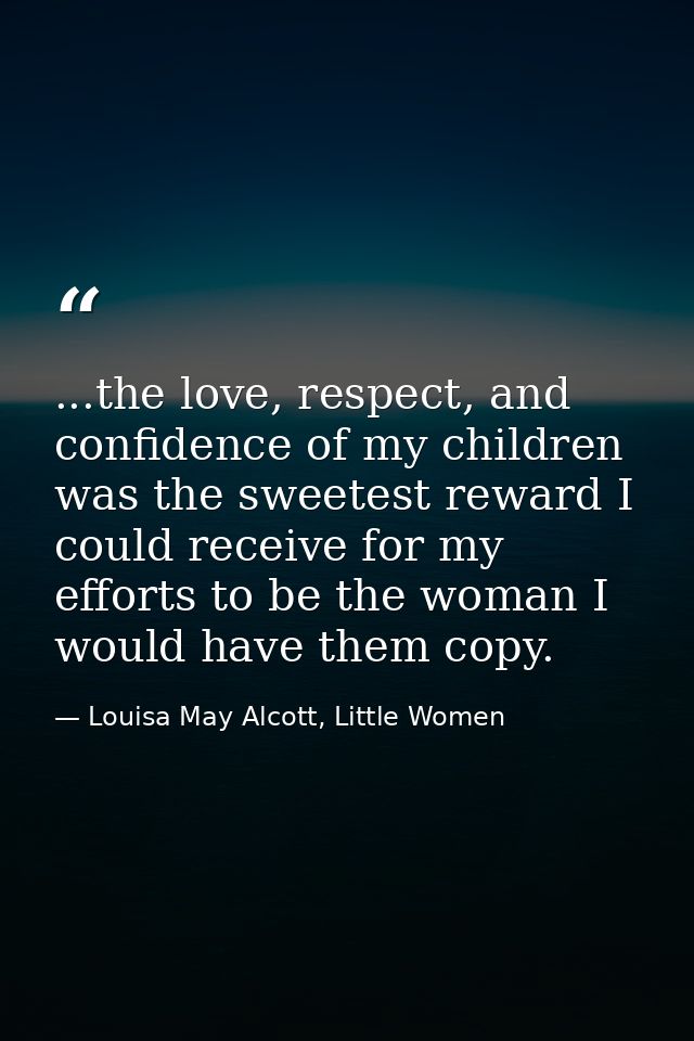 ...the love, respect, and confidence of my children was the sweetest reward I could receive for my efforts to be the wom — Louisa May Alcott, Little Women