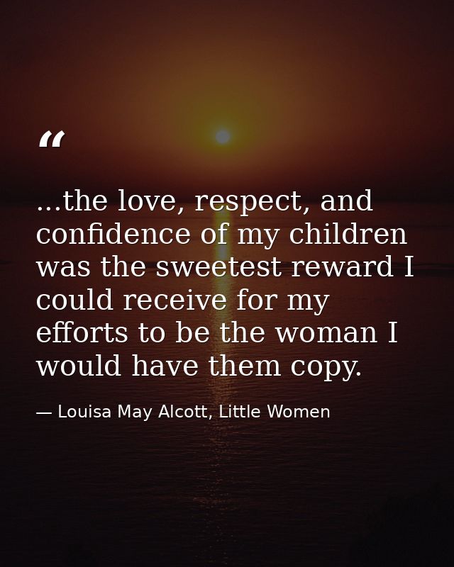 ...the love, respect, and confidence of my children was the sweetest reward I could receive for my efforts to be the wom — Louisa May Alcott, Little Women
