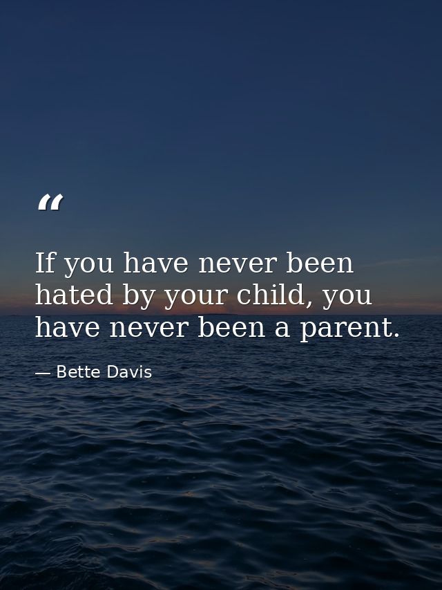 If you have never been hated by your child, you have never been a parent. — Bette Davis