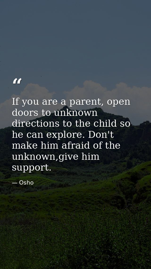 If you are a parent, open doors to unknown directions to the child so he can explore. Don't make him afraid of the unkno — Osho