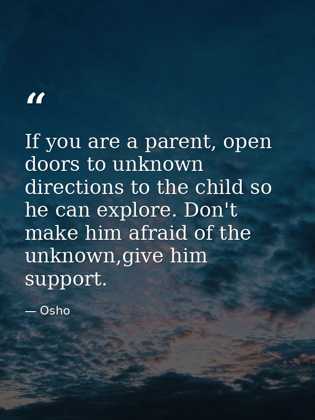 If you are a parent, open doors to unknown directions to the child so he can explore. Don't make him afraid of the unkno — Osho