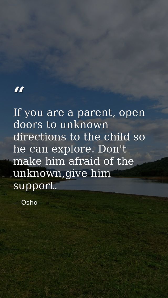 If you are a parent, open doors to unknown directions to the child so he can explore. Don't make him afraid of the unkno — Osho