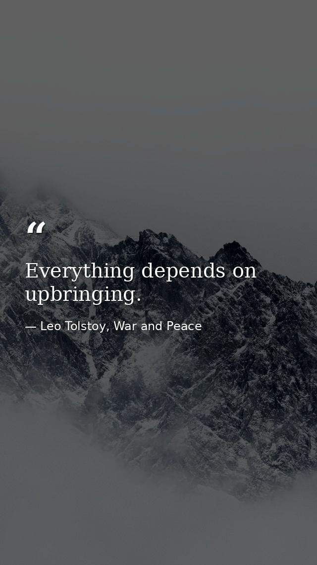 Everything depends on upbringing. — Leo Tolstoy, War and Peace
