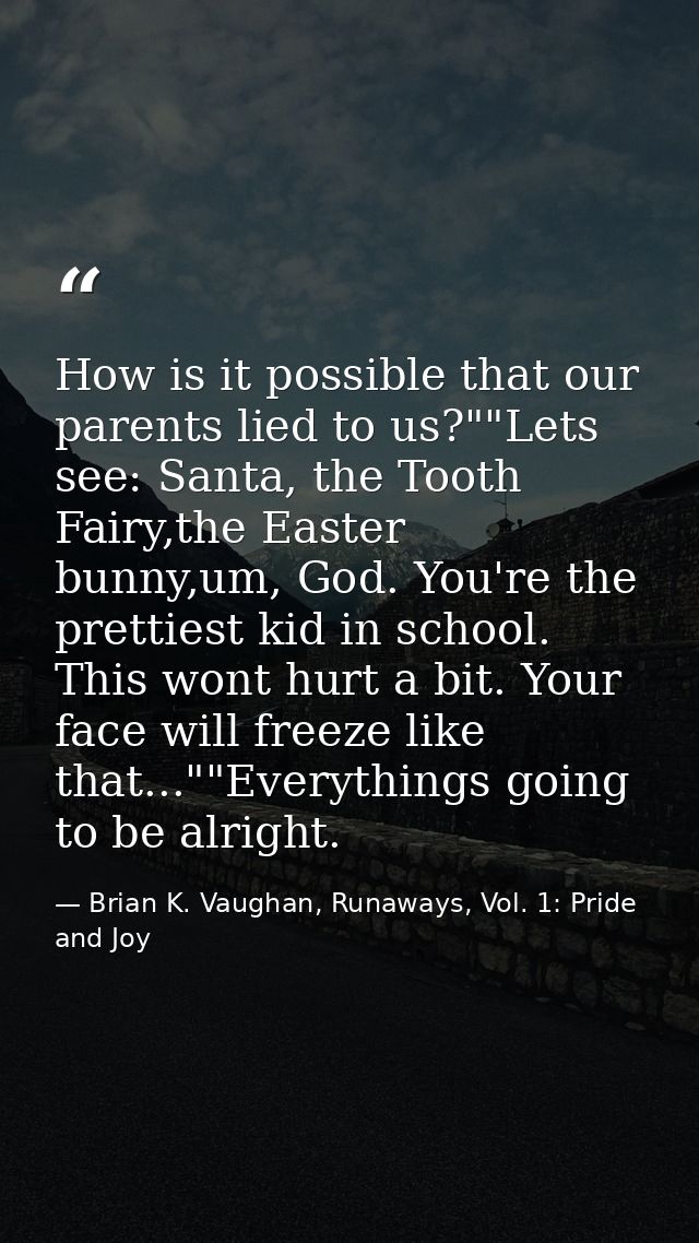 How is it possible that our parents lied to us?""Lets see: Santa, the Tooth Fairy,the Easter bunny,um, God. You're the p — Brian K. Vaughan, Runaways, Vol. 1: Pride and Joy