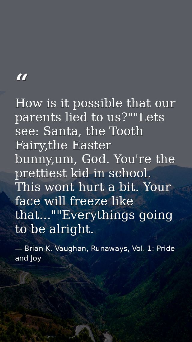 How is it possible that our parents lied to us?""Lets see: Santa, the Tooth Fairy,the Easter bunny,um, God. You're the p — Brian K. Vaughan, Runaways, Vol. 1: Pride and Joy