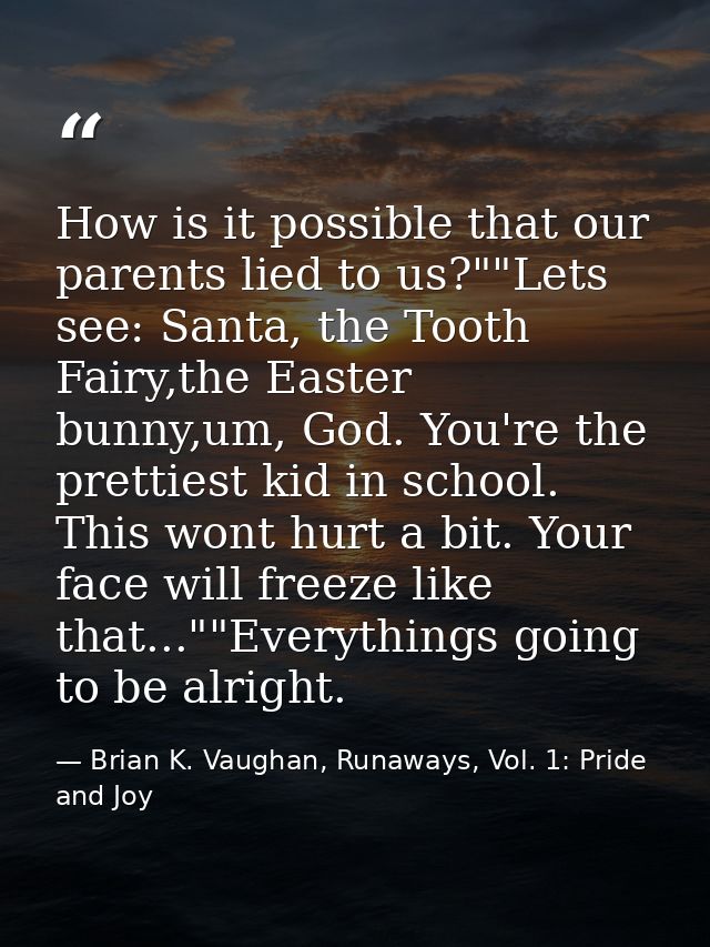 How is it possible that our parents lied to us?""Lets see: Santa, the Tooth Fairy,the Easter bunny,um, God. You're the p — Brian K. Vaughan, Runaways, Vol. 1: Pride and Joy