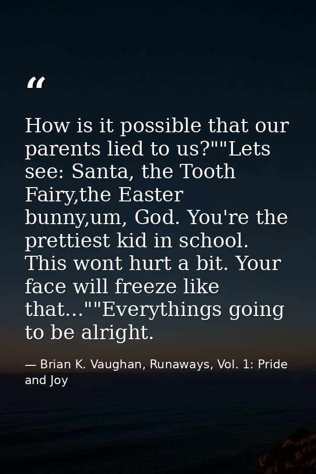 How is it possible that our parents lied to us?""Lets see: Santa, the Tooth Fairy,the Easter bunny,um, God. You're the p — Brian K. Vaughan, Runaways, Vol. 1: Pride and Joy