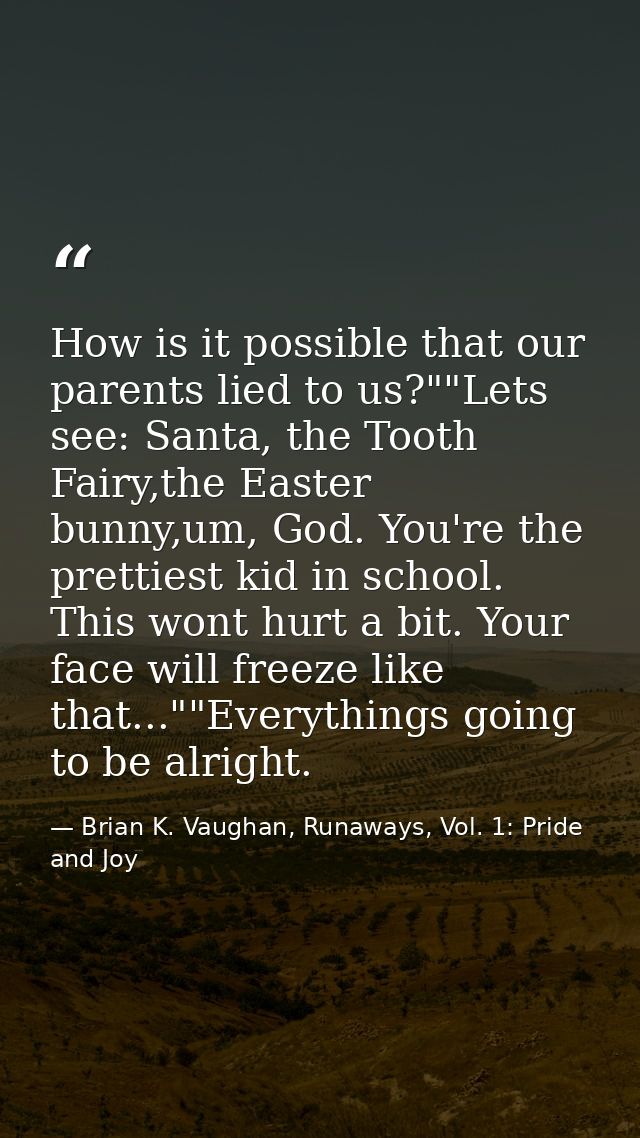 How is it possible that our parents lied to us?""Lets see: Santa, the Tooth Fairy,the Easter bunny,um, God. You're the p — Brian K. Vaughan, Runaways, Vol. 1: Pride and Joy