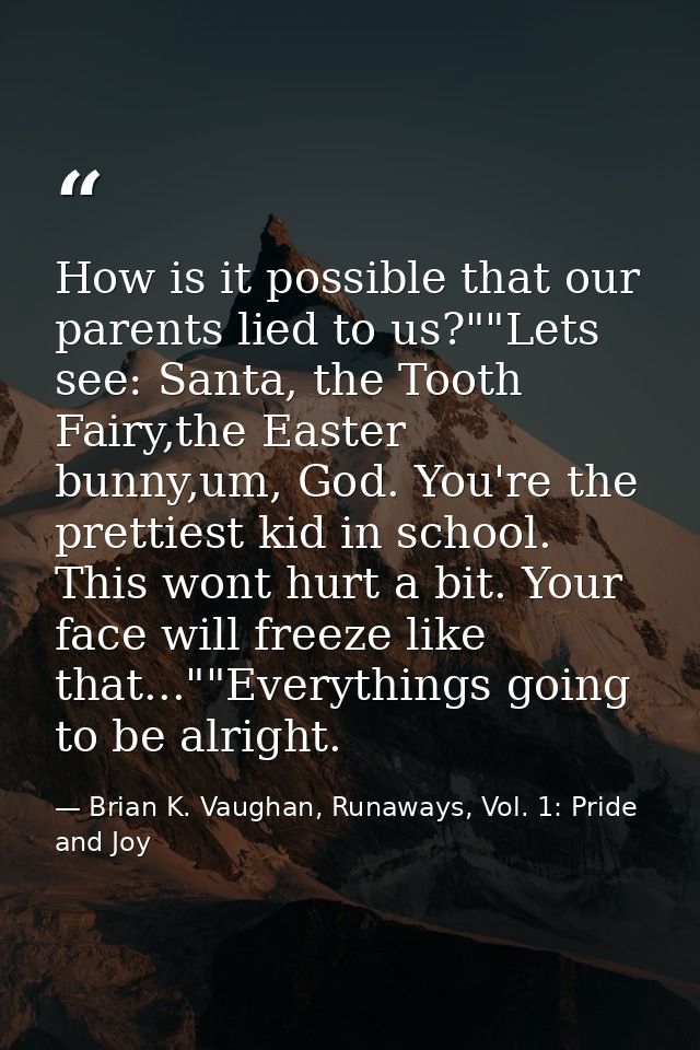 How is it possible that our parents lied to us?""Lets see: Santa, the Tooth Fairy,the Easter bunny,um, God. You're the p — Brian K. Vaughan, Runaways, Vol. 1: Pride and Joy