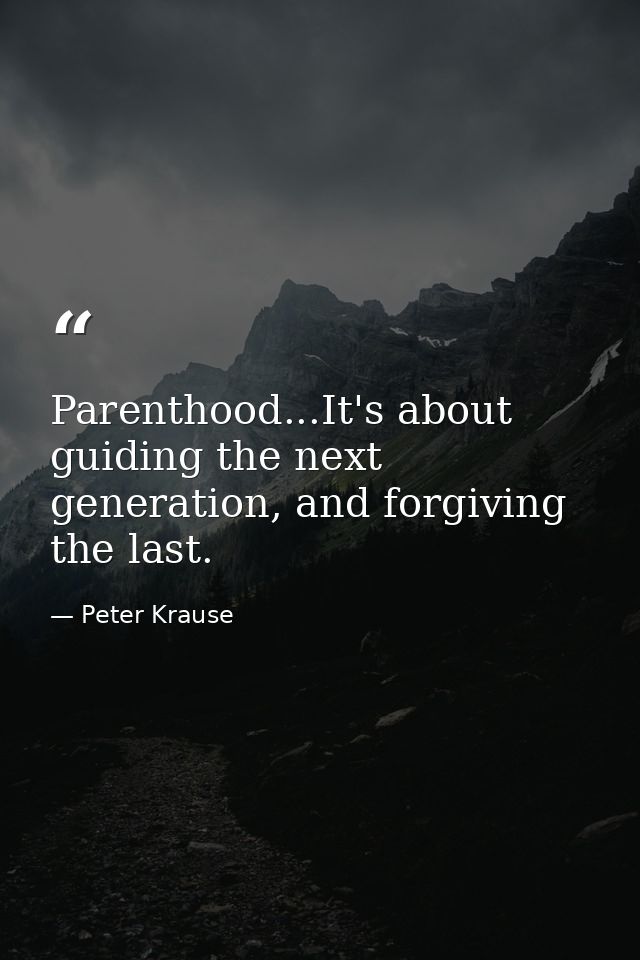 Parenthood...It's about guiding the next generation, and forgiving the last. — Peter Krause