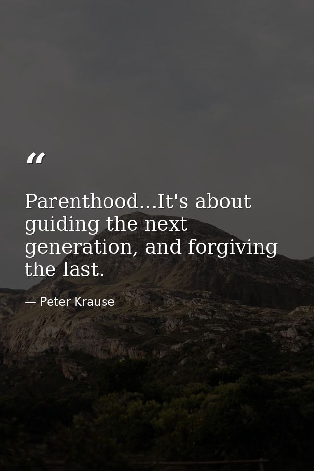 Parenthood...It's about guiding the next generation, and forgiving the last. — Peter Krause