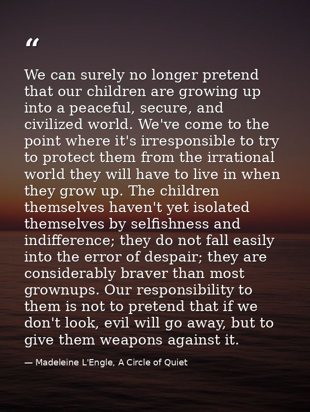 We can surely no longer pretend that our children are growing up into a peaceful, secure, and civilized world. We've com — Madeleine L'Engle, A Circle of Quiet
