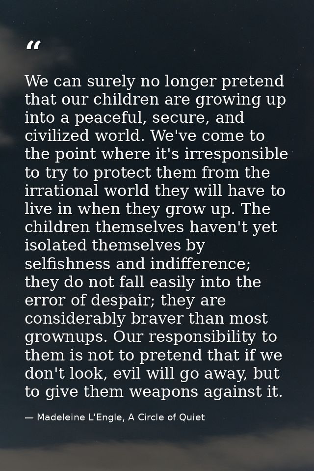 We can surely no longer pretend that our children are growing up into a peaceful, secure, and civilized world. We've com — Madeleine L'Engle, A Circle of Quiet