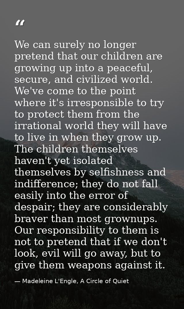 We can surely no longer pretend that our children are growing up into a peaceful, secure, and civilized world. We've com — Madeleine L'Engle, A Circle of Quiet
