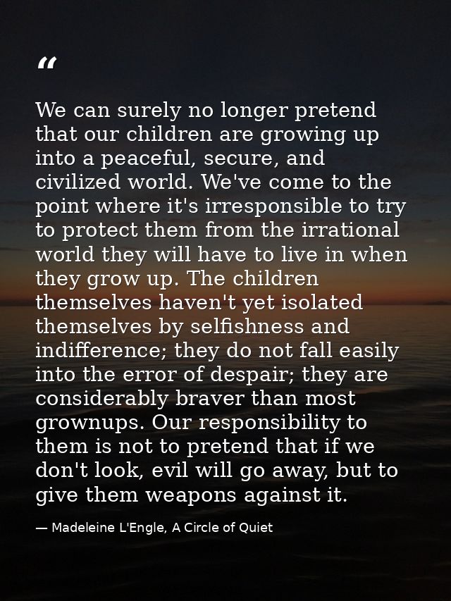 We can surely no longer pretend that our children are growing up into a peaceful, secure, and civilized world. We've com — Madeleine L'Engle, A Circle of Quiet