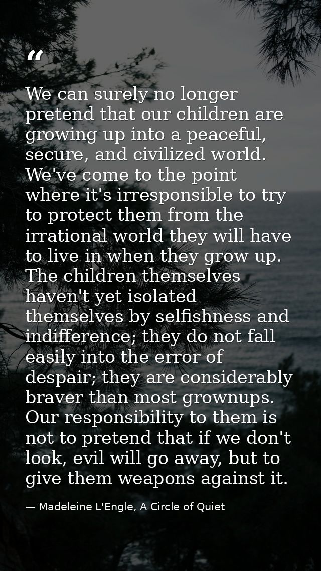 We can surely no longer pretend that our children are growing up into a peaceful, secure, and civilized world. We've com — Madeleine L'Engle, A Circle of Quiet