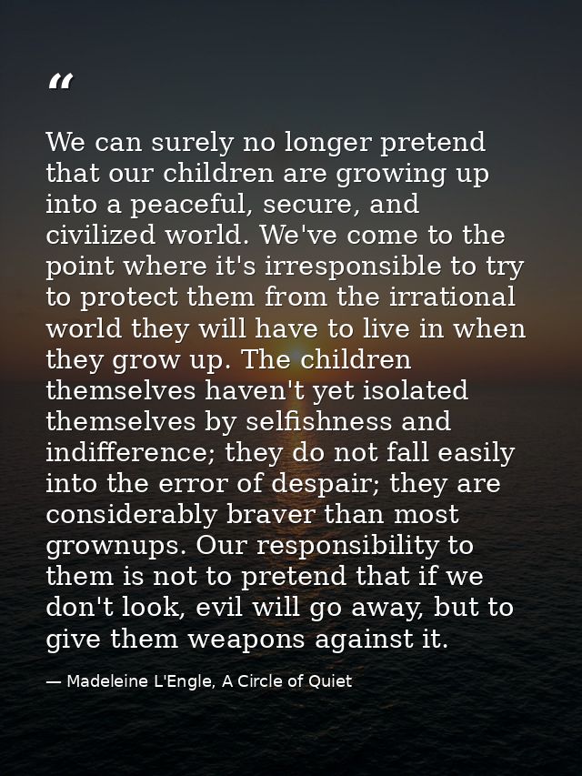 We can surely no longer pretend that our children are growing up into a peaceful, secure, and civilized world. We've com — Madeleine L'Engle, A Circle of Quiet