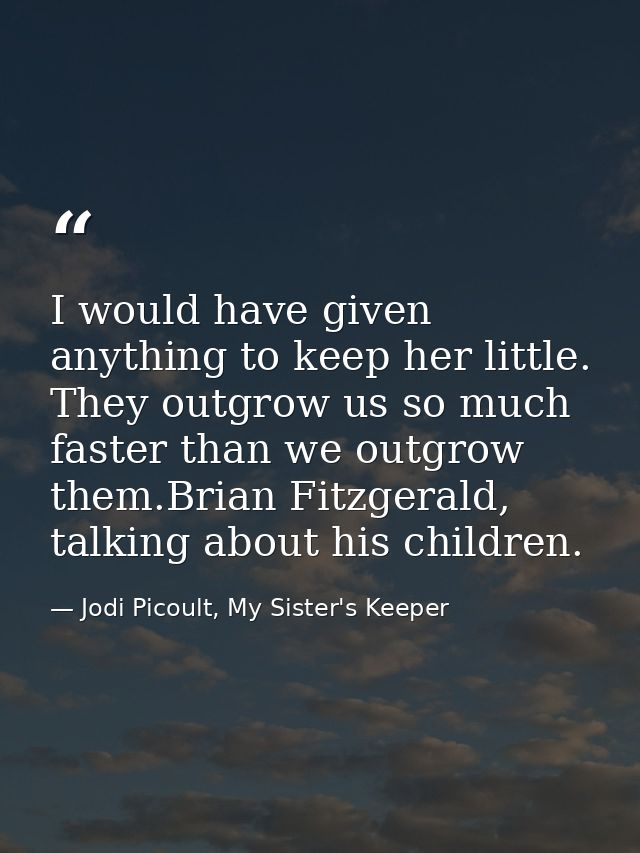I would have given anything to keep her little. They outgrow us so much faster than we outgrow them.Brian Fitzgerald, ta — Jodi Picoult, My Sister's Keeper