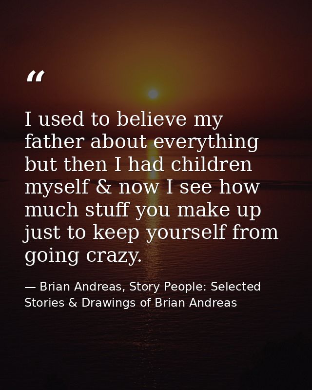 I used to believe my father about everything but then I had children myself & now I see how much stuff you make up just  — Brian Andreas, Story People: Selected Stories & Drawings of Brian Andreas